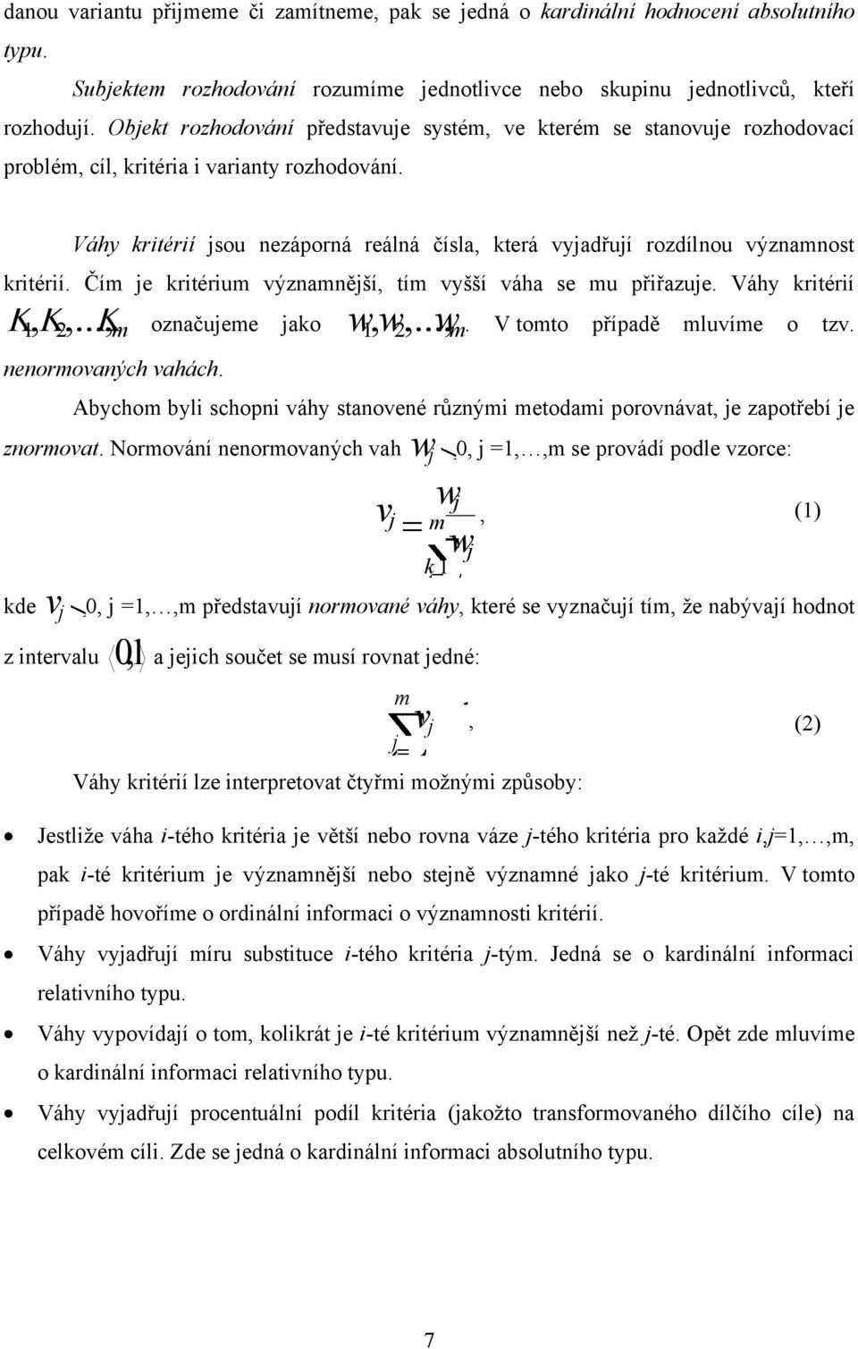 Váhy kritérií jsou nezáporná reálná čísla, která vyjadřují rozdílnou významnost kritérií. Čím je kritérium významnější, tím vyšší váha se mu přiřazuje. Váhy kritérií K 1, K 2,.