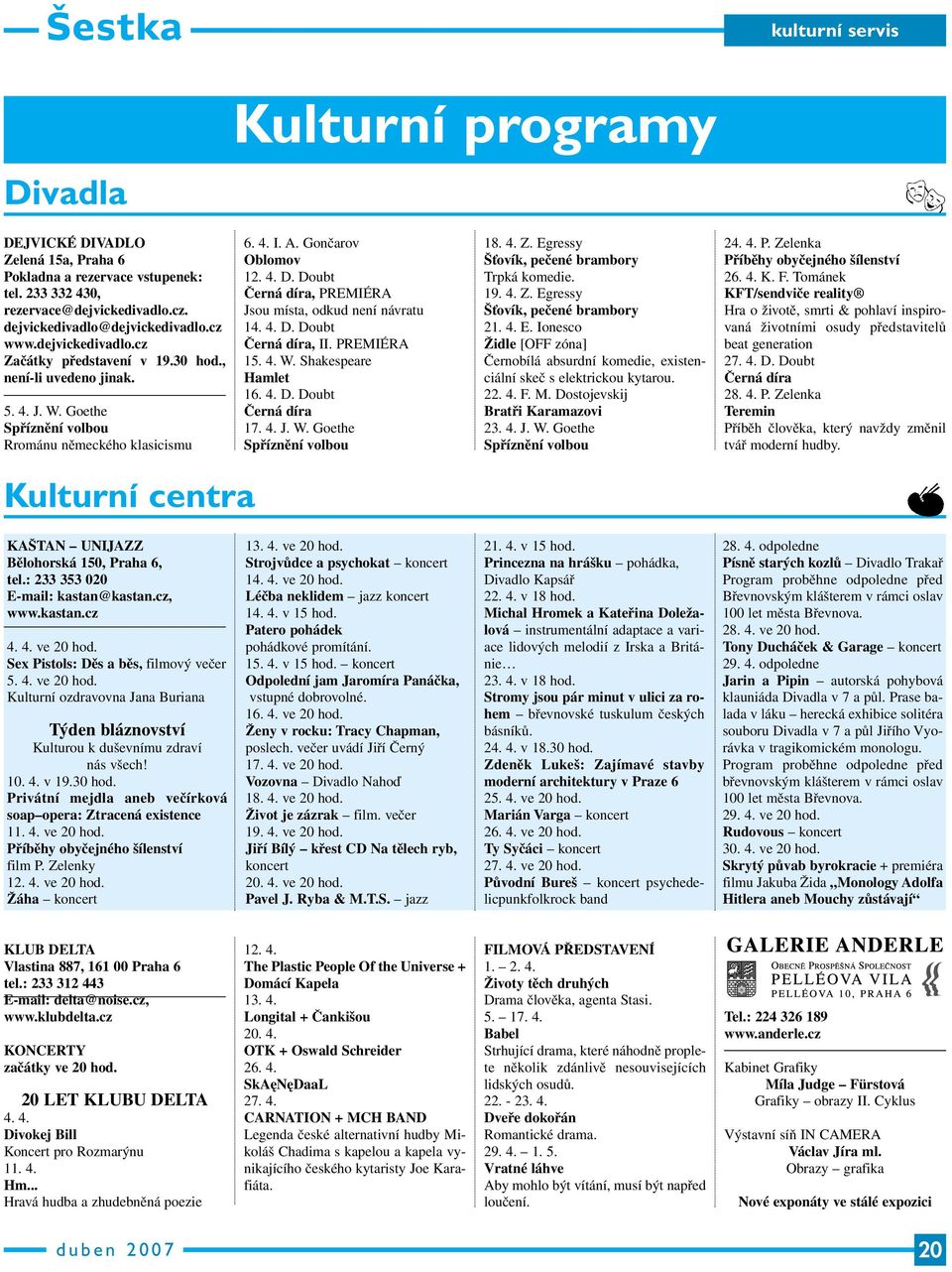 Doubt Černá díra, PREMIÉRA Jsou místa, odkud není návratu 14. 4. D. Doubt Černá díra, II. PREMIÉRA 15. 4. W. Shakespeare Hamlet 16. 4. D. Doubt Černá díra 17. 4. J. W. Goethe Spříznění volbou 18. 4. Z.