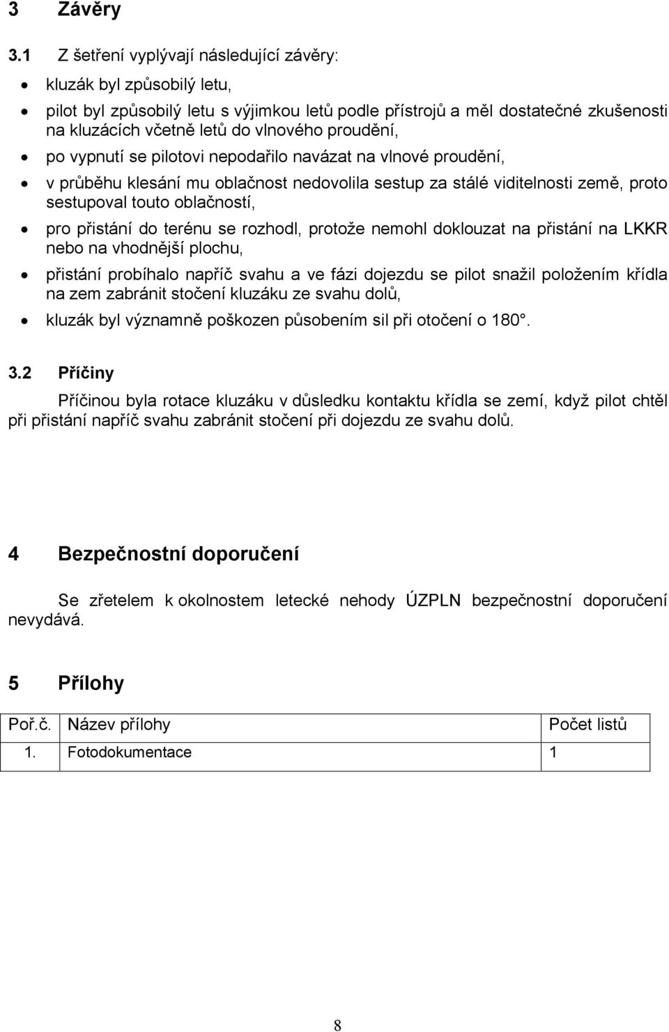 proudění, po vypnutí se pilotovi nepodařilo navázat na vlnové proudění, v průběhu klesání mu oblačnost nedovolila sestup za stálé viditelnosti země, proto sestupoval touto oblačností, pro přistání do