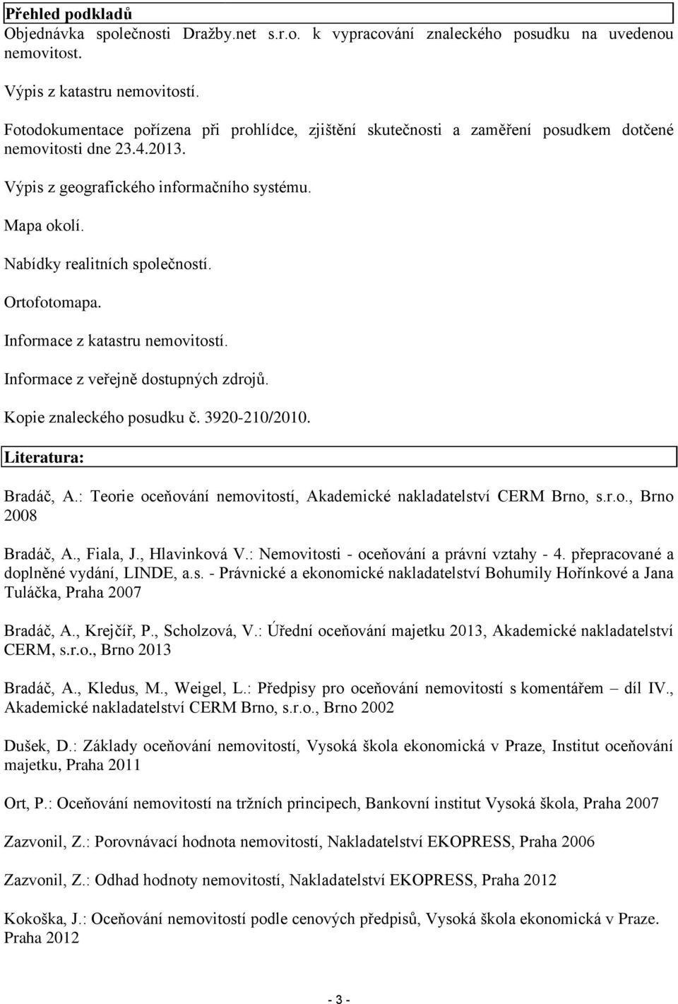 Nabídky realitních společností. Ortofotomapa. Informace z katastru nemovitostí. Informace z veřejně dostupných zdrojů. Kopie znaleckého posudku č. 3920-210/2010. Literatura: Bradáč, A.