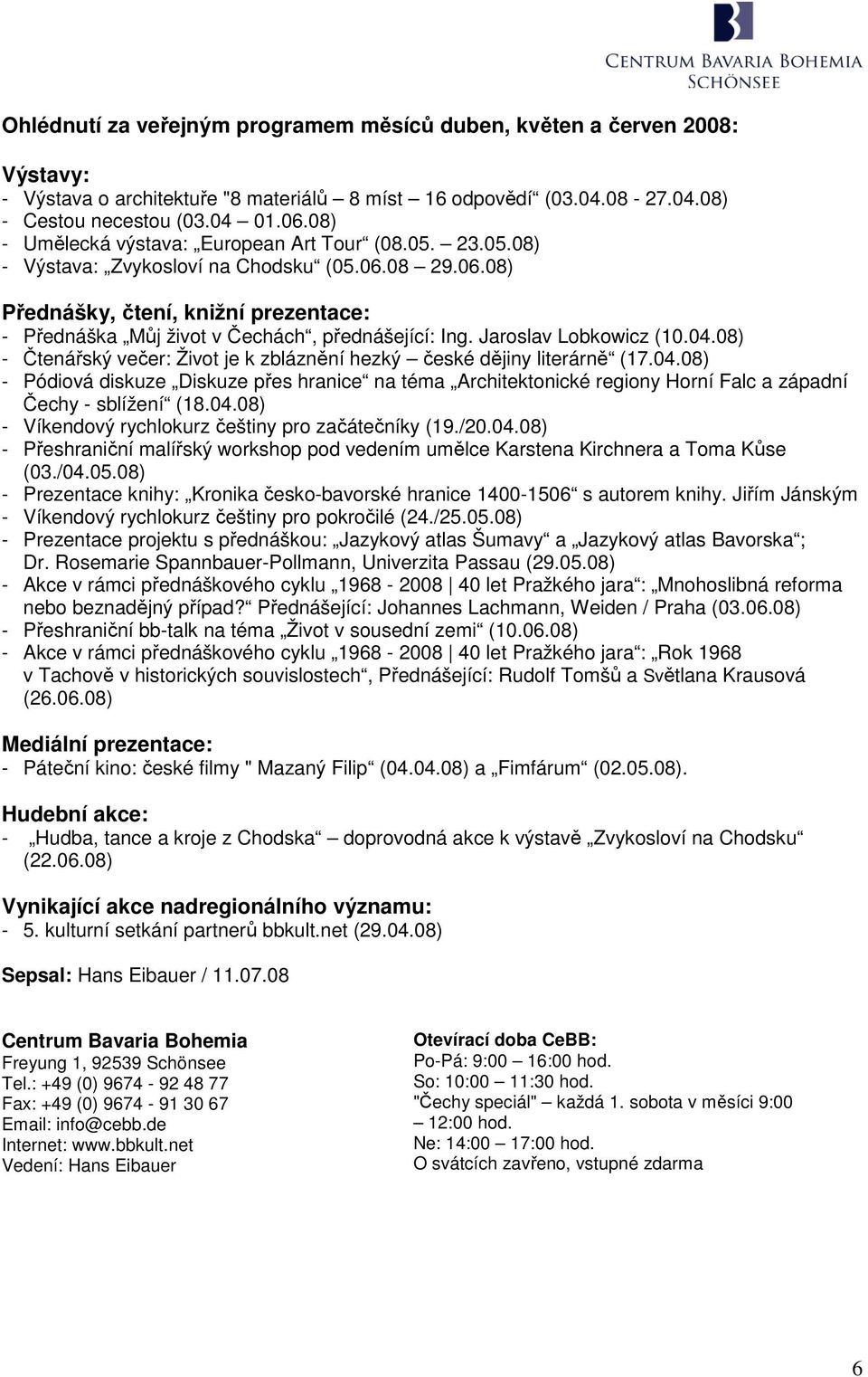 Jaroslav Lobkowicz (10.04.08) - Čtenářský večer: Život je k zbláznění hezký české dějiny literárně (17.04.08) - Pódiová diskuze Diskuze přes hranice na téma Architektonické regiony Horní Falc a západní Čechy - sblížení (18.