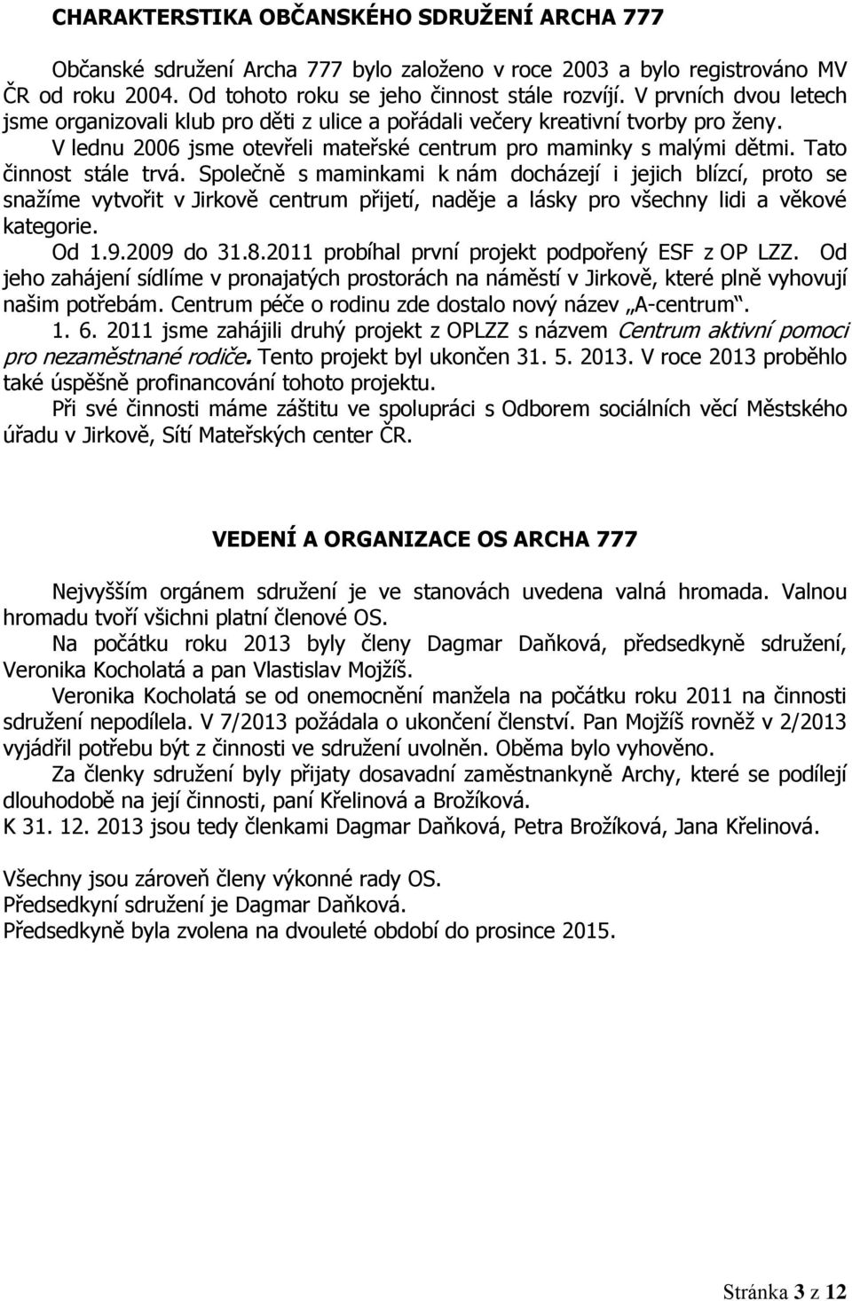 Tato činnost stále trvá. Společně s maminkami k nám docházejí i jejich blízcí, proto se snažíme vytvořit v Jirkově centrum přijetí, naděje a lásky pro všechny lidi a věkové kategorie. Od 1.9.