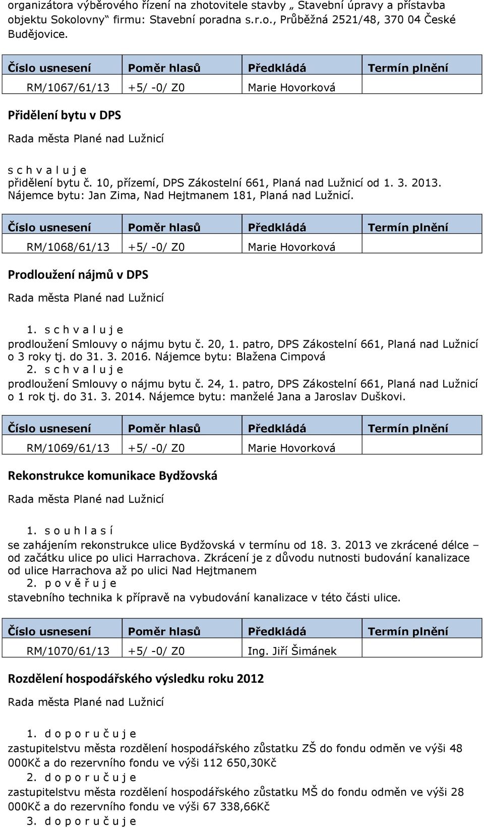 Nájemce bytu: Jan Zima, Nad Hejtmanem 181, Planá nad Lužnicí. RM/1068/61/13 +5/ -0/ Z0 Marie Hovorková Prodloužení nájmů v DPS 1. prodloužení Smlouvy o nájmu bytu č. 20, 1.