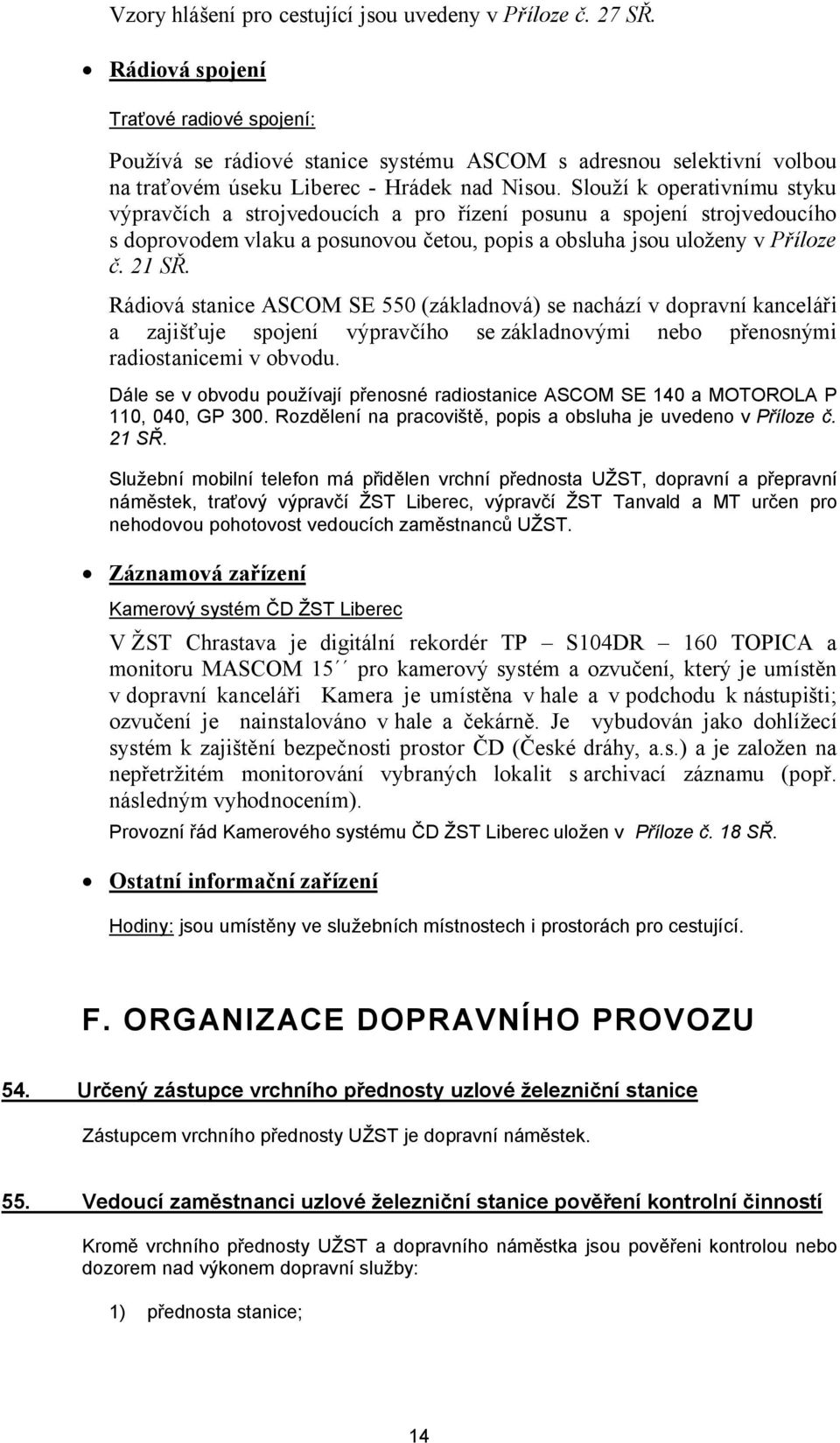 Slouží k operativnímu styku výpravčích a strojvedoucích a pro řízení posunu a spojení strojvedoucího s doprovodem vlaku a posunovou četou, popis a obsluha jsou uloženy v Příloze č. 21 SŘ.