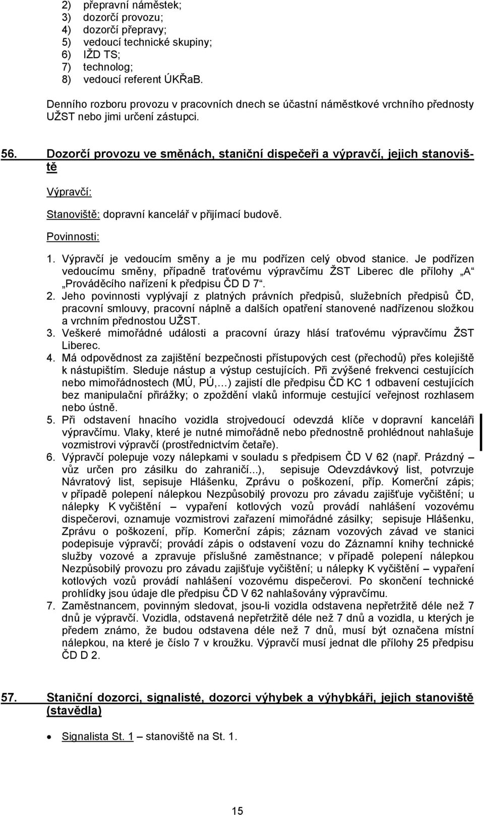 Dozorčí provozu ve směnách, staniční dispečeři a výpravčí, jejich stanoviště Výpravčí: Stanoviště: dopravní kancelář v přijímací budově. Povinnosti: 1.