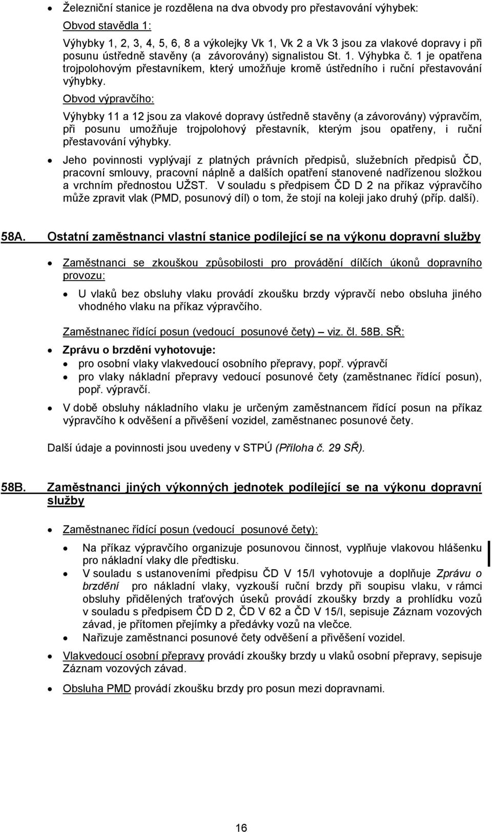 Obvod výpravčího: Výhybky 11 a 12 jsou za vlakové dopravy ústředně stavěny (a závorovány) výpravčím, při posunu umožňuje trojpolohový přestavník, kterým jsou opatřeny, i ruční přestavování výhybky.