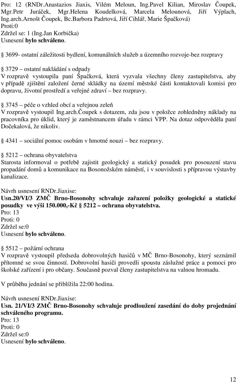 Jan Korbička) 3699- ostatní záležitosti bydlení, komunálních služeb a územního rozvoje-bez rozpravy 3729 ostatní nakládání s odpady V rozpravě vystoupila paní Špačková, která vyzvala všechny členy