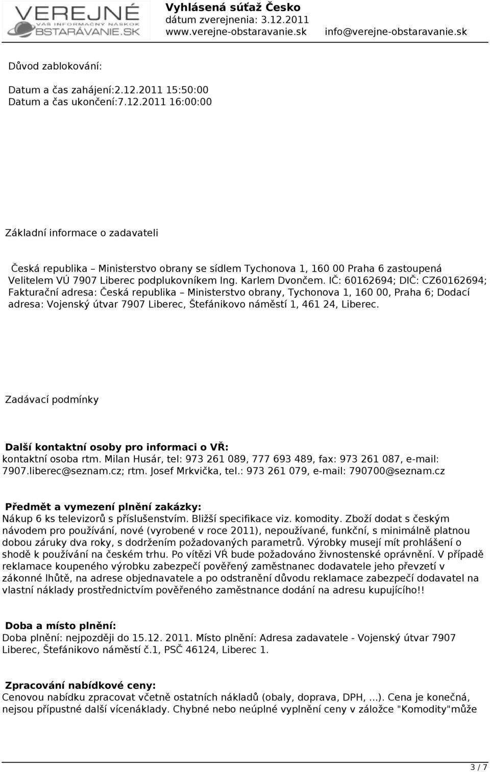 2011 16:00:00 Základní informace o zadavateli Česká republika Ministerstvo obrany se sídlem Tychonova 1, 160 00 Praha 6 zastoupená Velitelem VÚ 7907 Liberec podplukovníkem Ing. Karlem Dvončem.