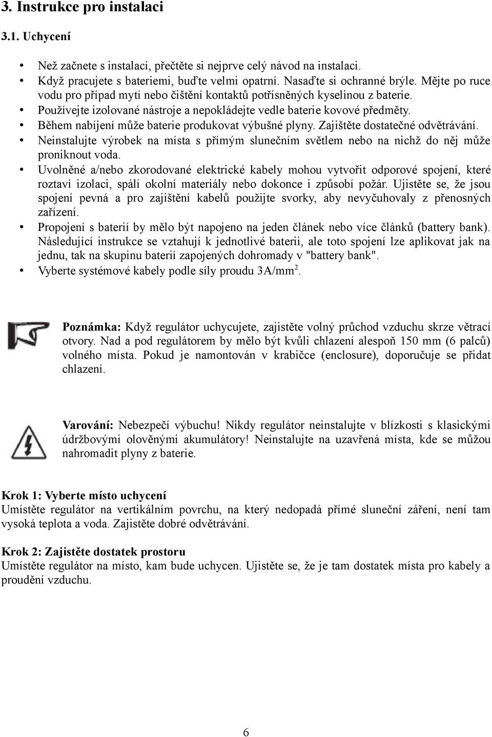 Během nabíjení může baterie produkovat výbušné plyny. Zajištěte dostatečné odvětrávání. Neinstalujte výrobek na místa s přímým slunečním světlem nebo na nichž do něj může proniknout voda.