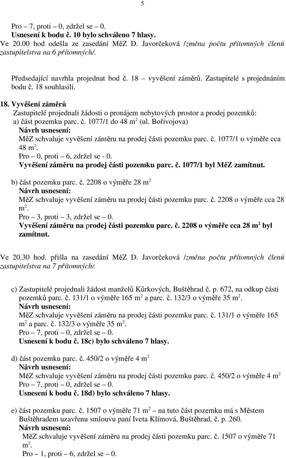 č. 1077/1 do 48 m 2 (ul. Bořivojova) MěZ schvaluje vyvěšení záměru na prodej části pozemku parc. č. 1077/1 o výměře cca 48 m 2. Pro 0, proti 6, zdržel se - 0.