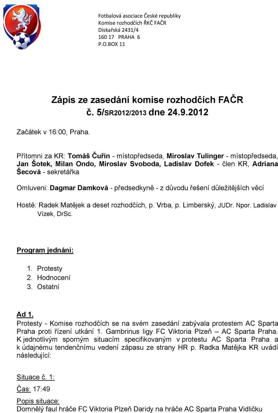 - předsedkyně - z důvodu řešení důležitějších věcí Hosté: Radek Matějek a deset rozhodčích, p. Vrba, p. Limberský, JUDr. Npor. Ladislav Vízek, DrSc. Program jednání: 1. Protesty 2. Hodnocení 3.