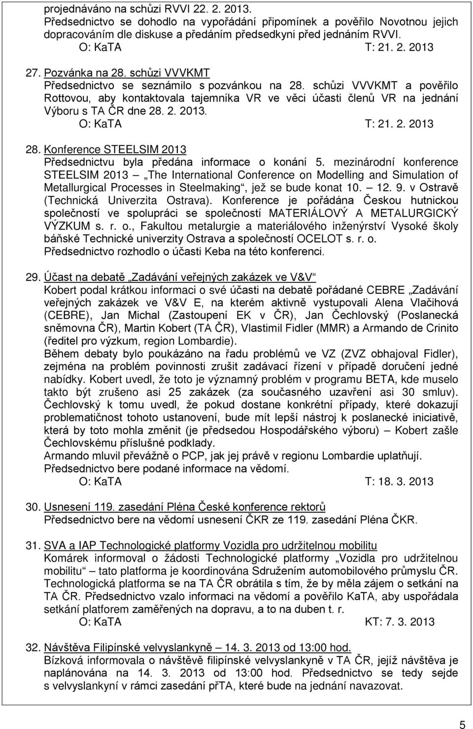 schůzi VVVKMT a pověřilo Rottovou, aby kontaktovala tajemníka VR ve věci účasti členů VR na jednání Výboru s TA ČR dne 28. 2. 2013. O: KaTA T: 21. 2. 2013 28.