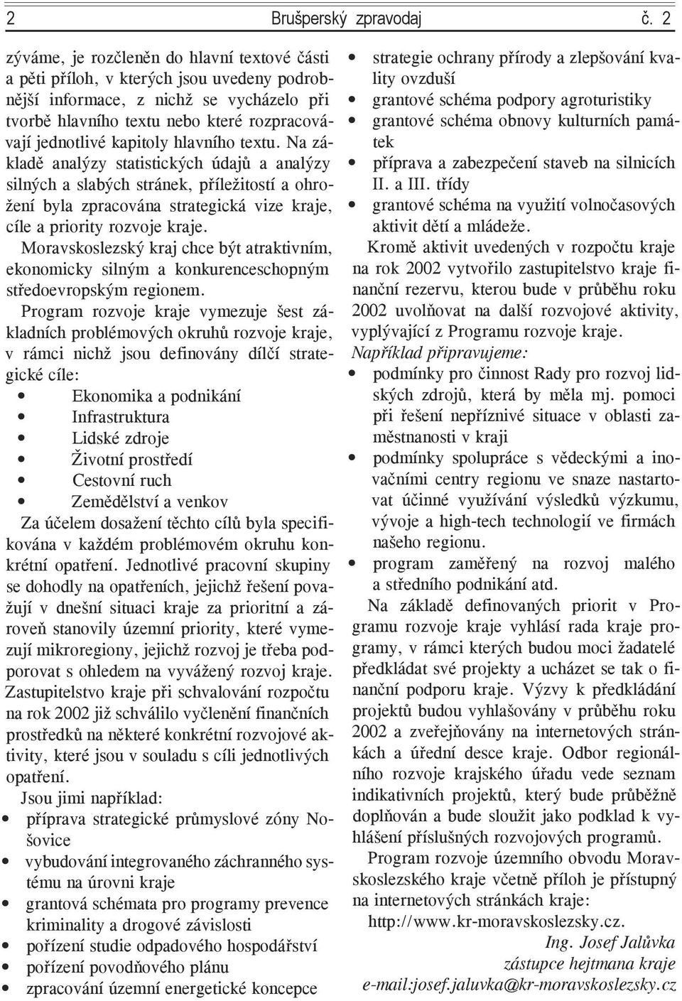 kapitoly hlavního textu. Na základě analýzy statistických údajů a analýzy silných a slabých stránek, příležitostí a ohrožení byla zpracována strategická vize kraje, cíle a priority rozvoje kraje.