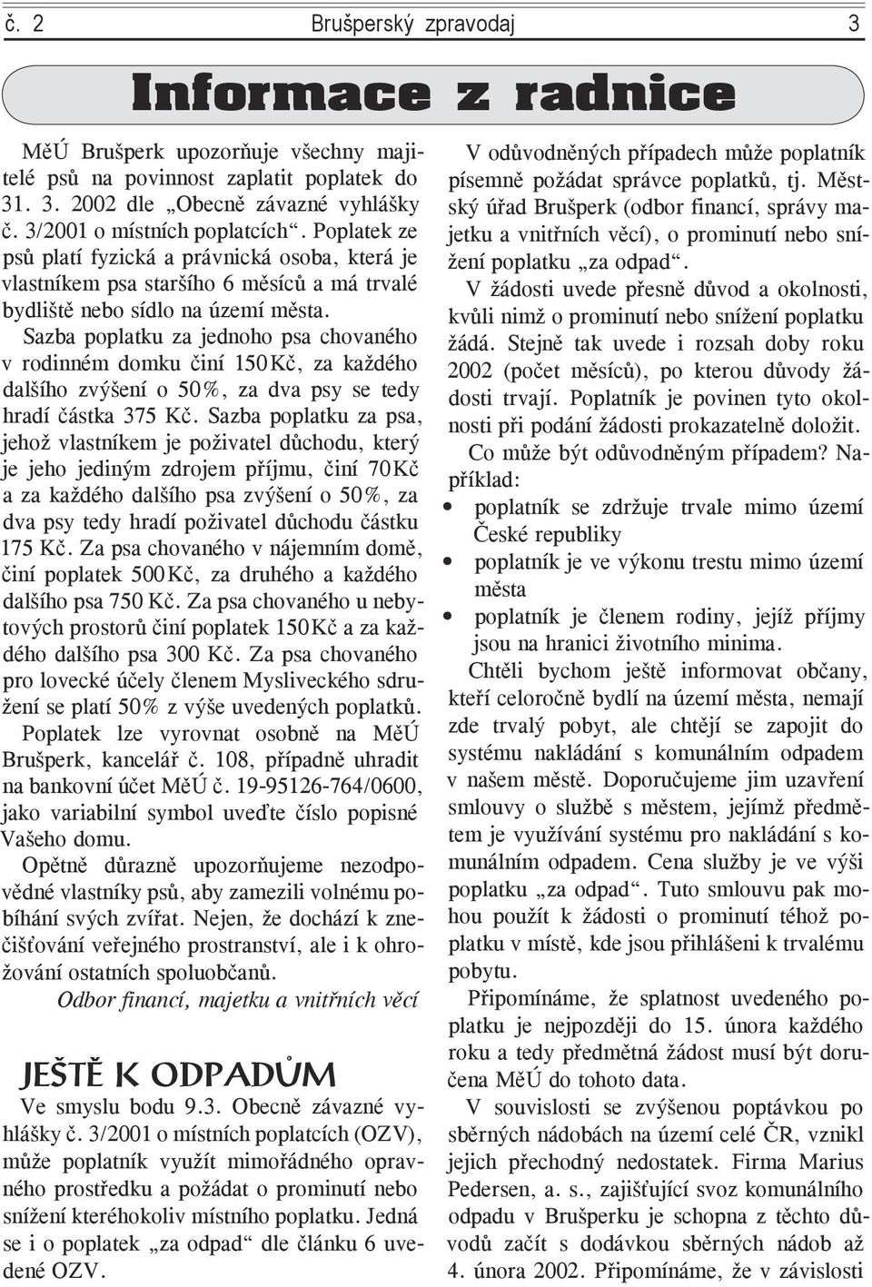 Sazba poplatku za jednoho psa chovaného v rodinném domku činí 150 Kč, za každého dalšího zvýšení o 50%, za dva psy se tedy hradí částka 375 Kč.