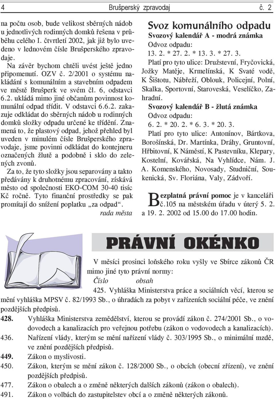 2/2001 o systému nakládání s komunálním a stavebním odpadem ve městě Brušperk ve svém čl. 6, odstavci 6.2. ukládá mimo jiné občanům povinnost komunální odpad třídit. V odstavci 6.6.2. zakazuje odkládat do sběrných nádob u rodinných domků složky odpadu určené ke třídění.