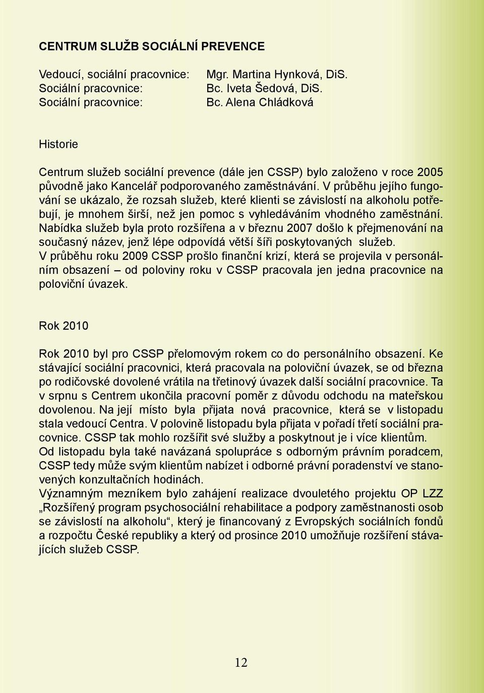 V průběhu jejího fungování se ukázalo, že rozsah služeb, které klienti se závislostí na alkoholu potřebují, je mnohem širší, než jen pomoc s vyhledáváním vhodného zaměstnání.