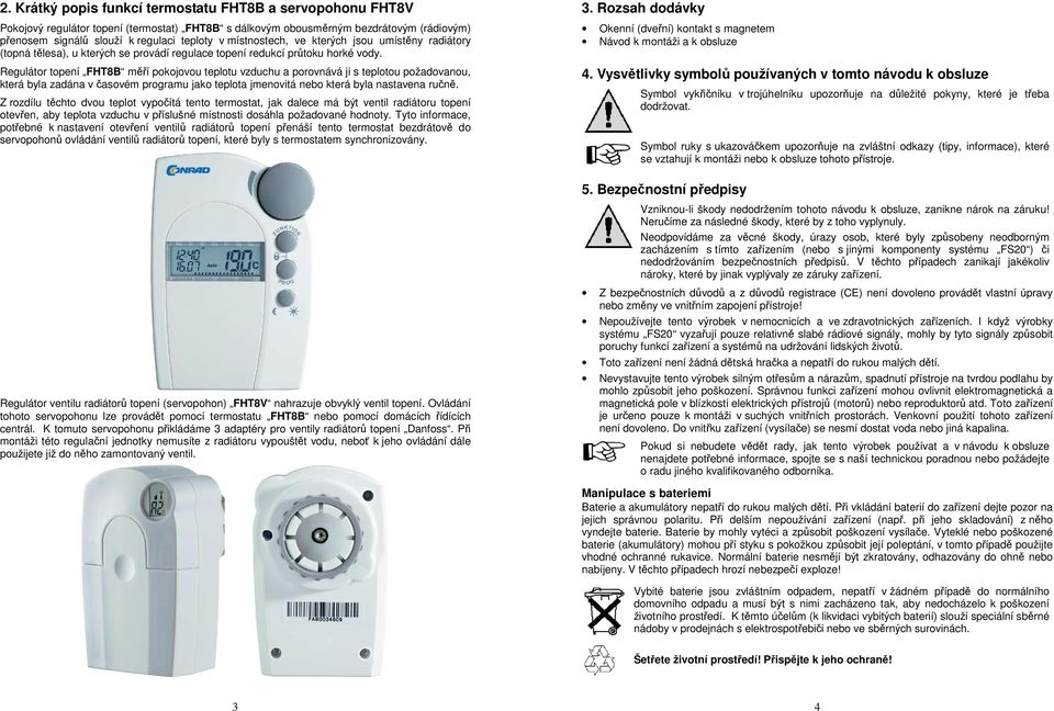 Regulátor topení FHT8B měří pokojovou teplotu vzduchu a porovnává ji s teplotou požadovanou, která byla zadána v časovém programu jako teplota jmenovitá nebo která byla nastavena ručně.