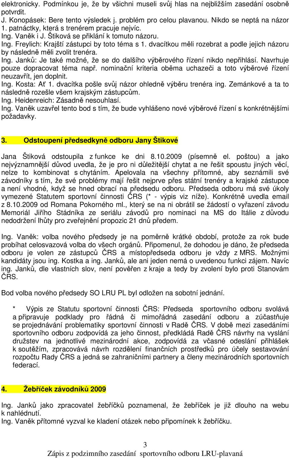 dvacítkou měli rozebrat a podle jejich názoru by následně měli zvolit trenéra. Ing. Janků: Je také možné, že se do dalšího výběrového řízení nikdo nepřihlásí. Navrhuje pouze dopracovat téma např.