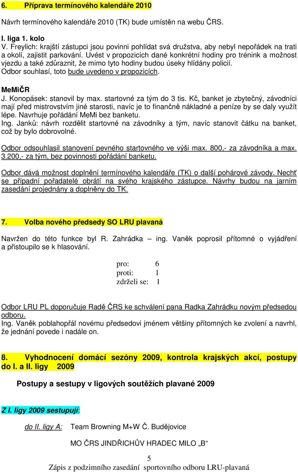 Uvést v propozicích dané konkrétní hodiny pro trénink a možnost vjezdu a také zdůraznit, že mimo tyto hodiny budou úseky hlídány policií. Odbor souhlasí, toto bude uvedeno v propozicích. MeMičR J.