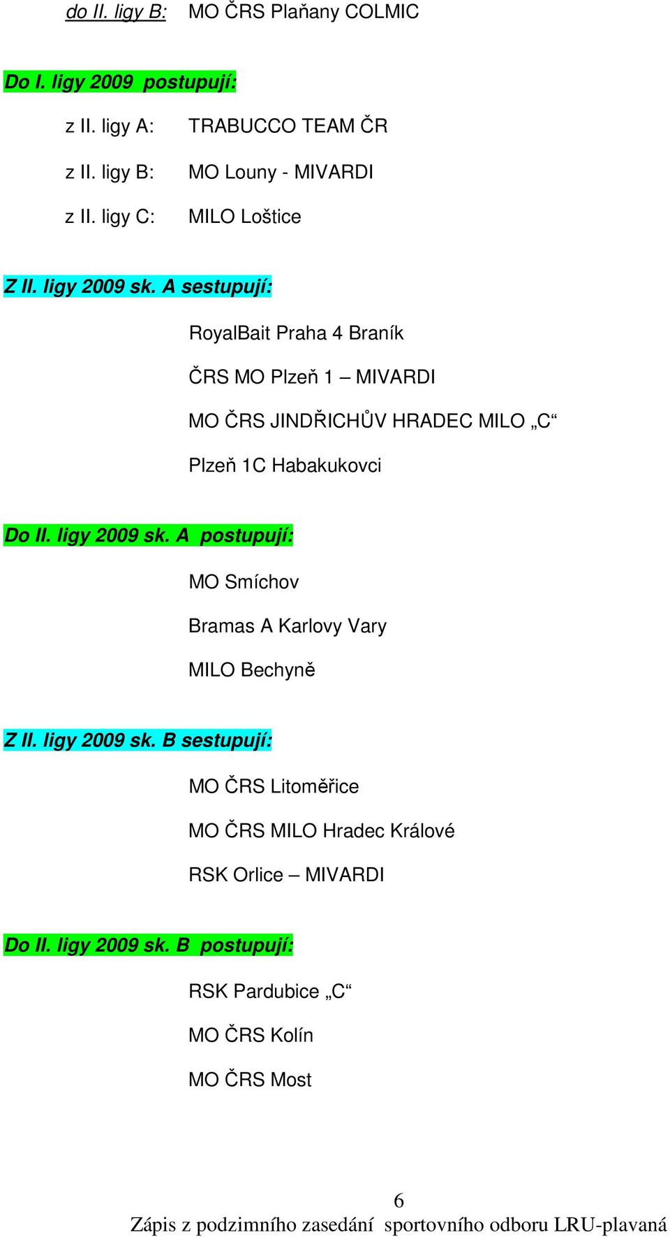 A sestupují: RoyalBait Praha 4 Braník ČRS MO Plzeň 1 MIVARDI MO ČRS JINDŘICHŮV HRADEC MILO C Plzeň 1C Habakukovci Do II. ligy 2009 sk.