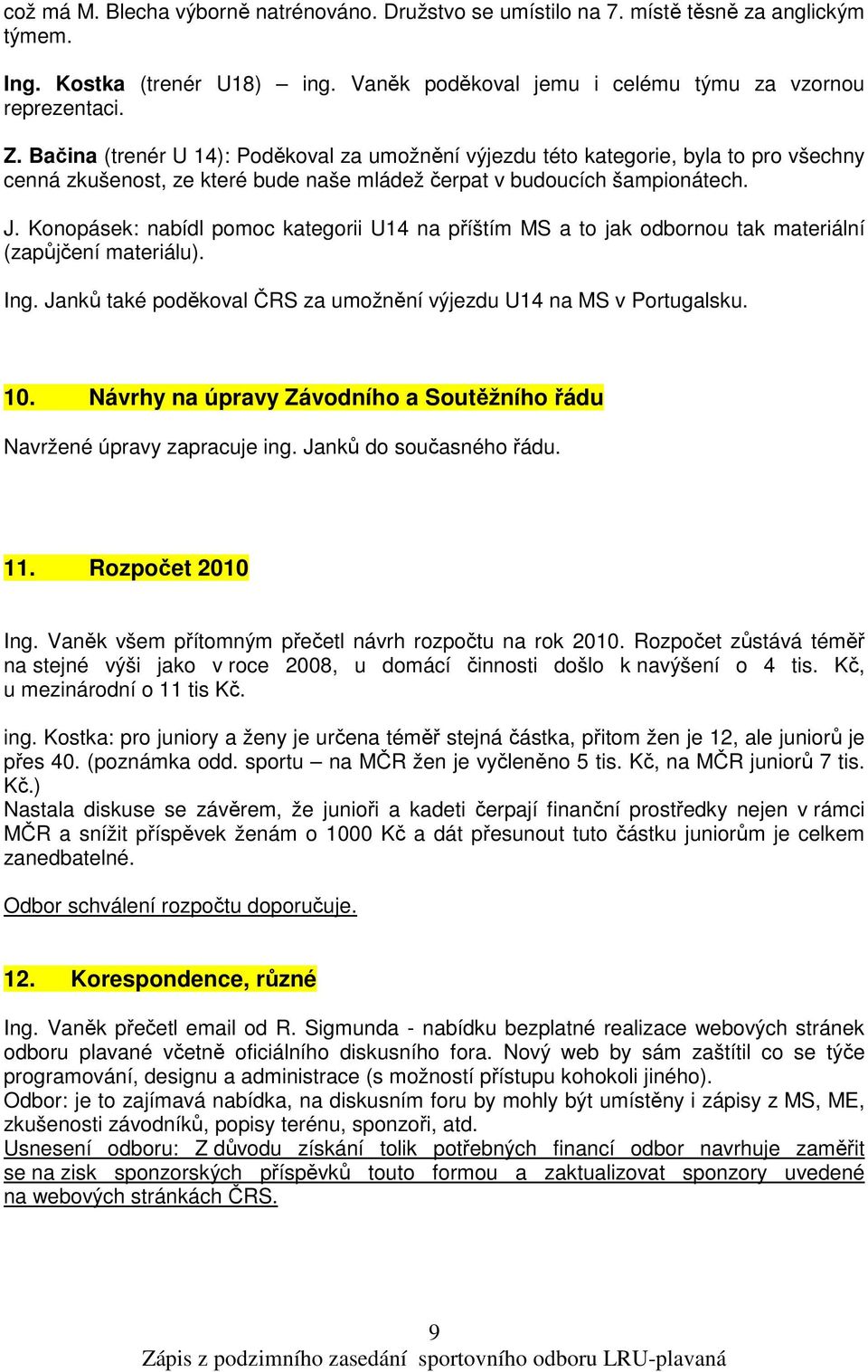 Konopásek: nabídl pomoc kategorii U14 na příštím MS a to jak odbornou tak materiální (zapůjčení materiálu). Ing. Janků také poděkoval ČRS za umožnění výjezdu U14 na MS v Portugalsku. 10.