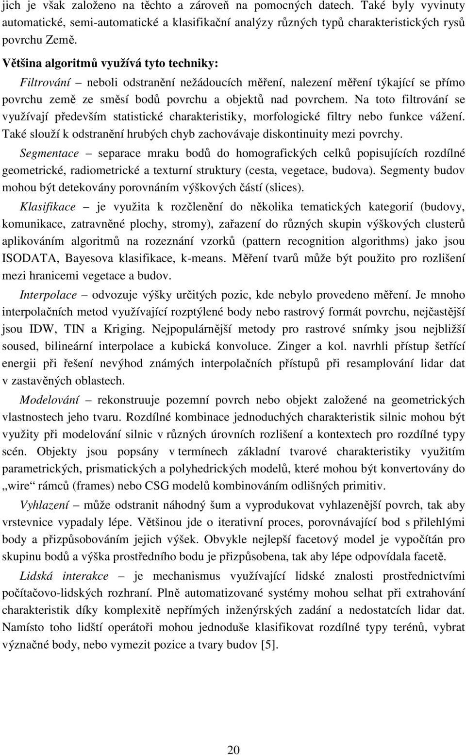 Na toto filtrování se využívají především statistické charakteristiky, morfologické filtry nebo funkce vážení. Také slouží k odstranění hrubých chyb zachovávaje diskontinuity mezi povrchy.