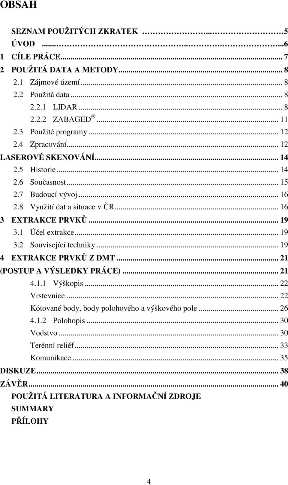 .. 16 3 EXTRAKCE PRVKŮ... 19 3.1 Účel extrakce... 19 3.2 Související techniky... 19 4 EXTRAKCE PRVKŮ Z DMT... 21 (POSTUP A VÝSLEDKY PRÁCE)... 21 4.1.1 Výškopis... 22 Vrstevnice.