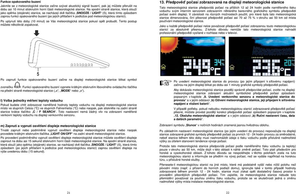 podložce pod meteorologickou stanicí). Po uplynutí této doby (10 minut) se Vás meteorologická stanice pokusí opět probudit. Tento postup můžete několikrát zopakovat. 13.