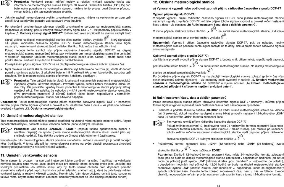 Jakmile zachytí meteorologická vysílání z venkovního senzoru, můžete na venkovním senzoru opět uzavřít kryt bateriového pouzdra zašroubování dvou šroubků.