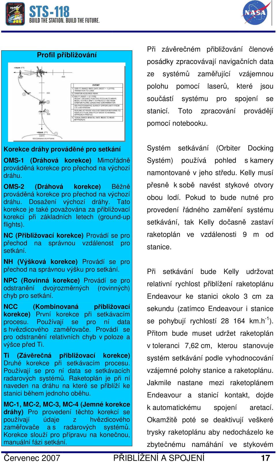 OMS-2 (Dráhová korekce) Běžně prováděná korekce pro přechod na výchozí dráhu. Dosažení výchozí dráhy. Tato korekce je také považována za přibližovací korekci při základních letech (ground-up flights).