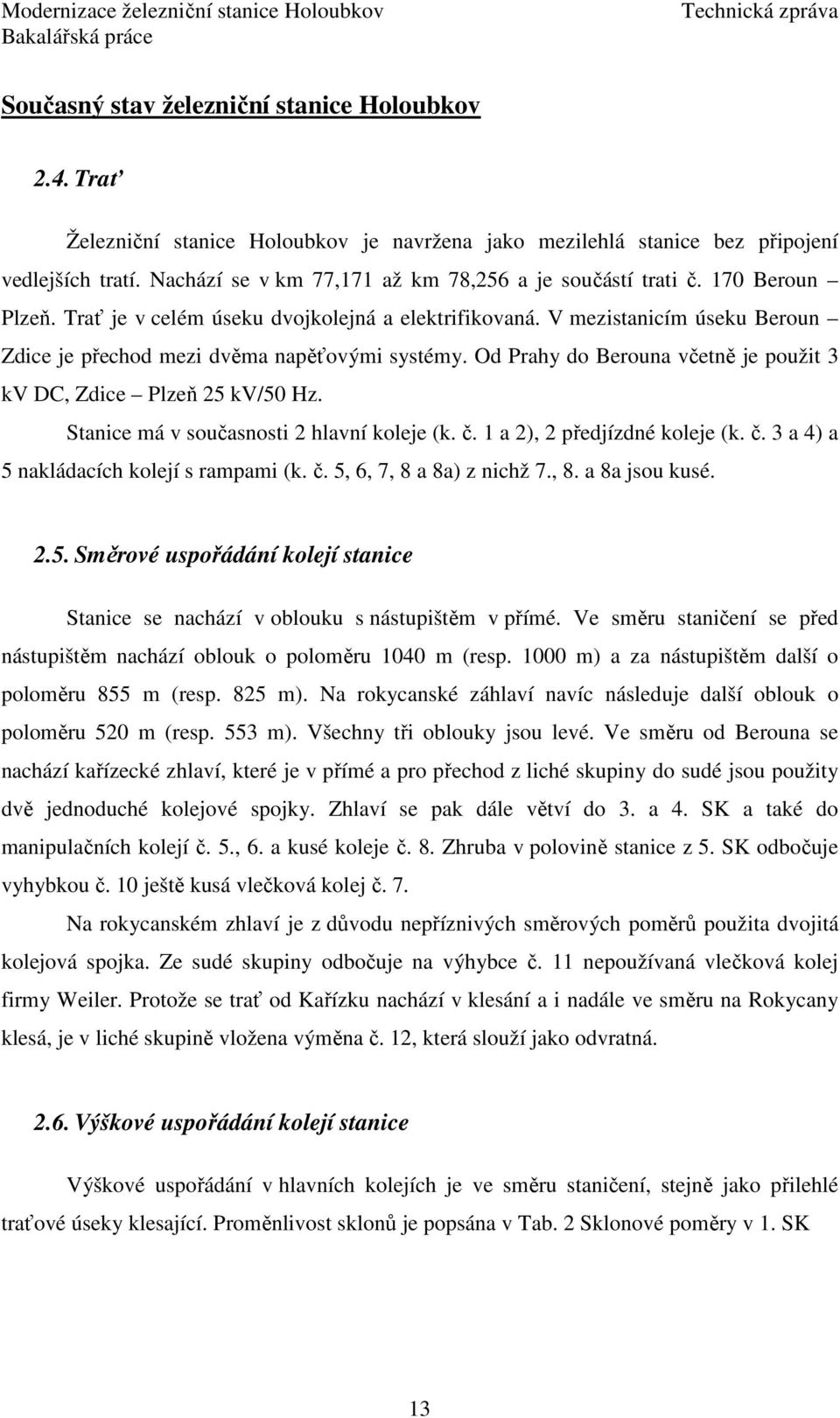 V mezistanicím úseku Beroun Zdice je přechod mezi dvěma napěťovými systémy. Od Prahy do Berouna včetně je použit 3 kv DC, Zdice Plzeň 25 kv/50 Hz. Stanice má v současnosti 2 hlavní koleje (k. č.