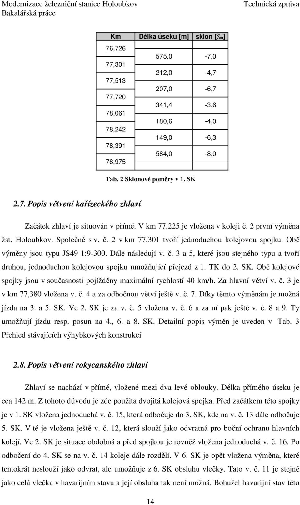 TK do 2. SK. Obě kolejové spojky jsou v současnosti pojížděny maximální rychlostí 40 km/h. Za hlavní větví v. č. 3 je v km 77,380 vložena v. č. 4 a za odbočnou větví ještě v. č. 7. Díky těmto výměnám je možná jízda na 3.