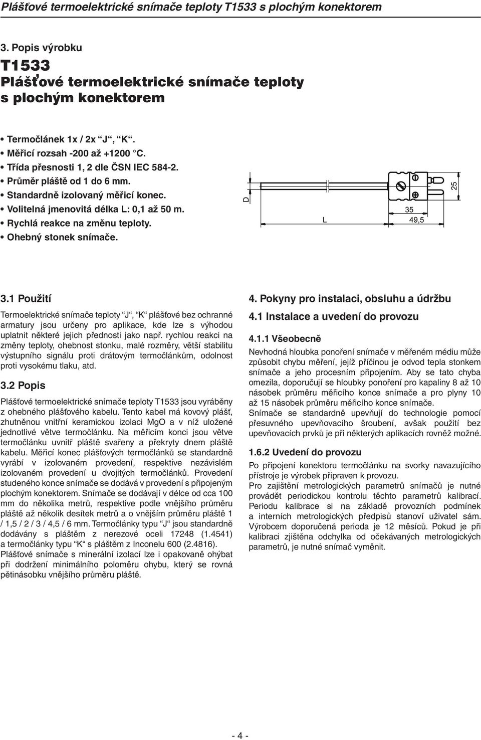 1 Použití Termoelektrické snímače teploty J, K plášťové bez ochranné armatury jsou určeny pro aplikace, kde lze s výhodou uplatnit některé jejich přednosti jako např.