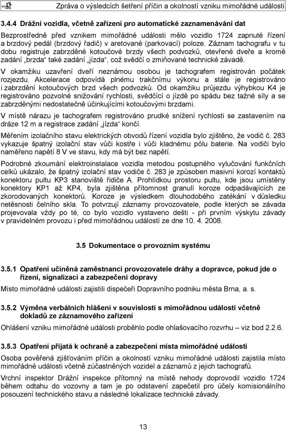 V okamžiku uzavření dveří neznámou osobou je tachografem registrován počátek rozjezdu. Akcelerace odpovídá plnému trakčnímu výkonu a stále je registrováno i zabrzdění kotoučových brzd všech podvozků.