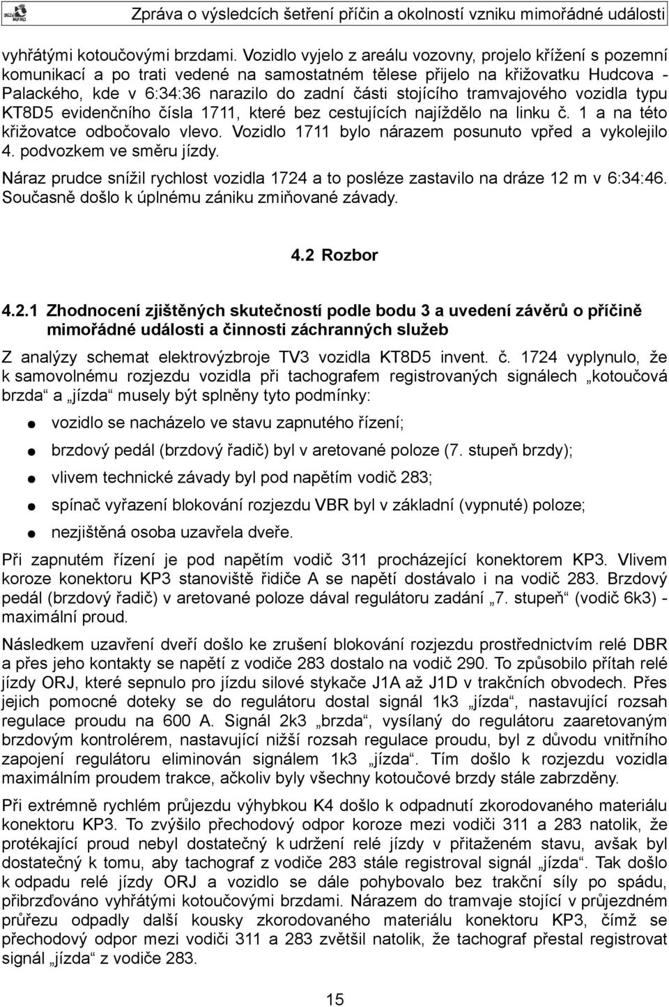 tramvajového vozidla typu KT8D5 evidenčního čísla 1711, které bez cestujících najíždělo na linku č. 1 a na této křižovatce odbočovalo vlevo. Vozidlo 1711 bylo nárazem posunuto vpřed a vykolejilo 4.