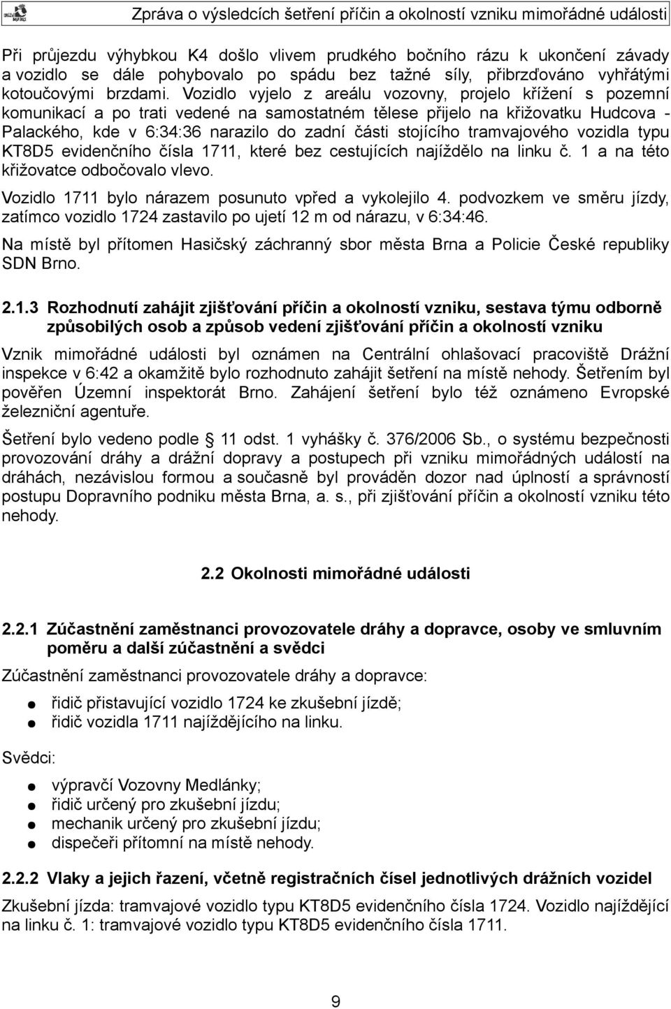 tramvajového vozidla typu KT8D5 evidenčního čísla 1711, které bez cestujících najíždělo na linku č. 1 a na této křižovatce odbočovalo vlevo. Vozidlo 1711 bylo nárazem posunuto vpřed a vykolejilo 4.