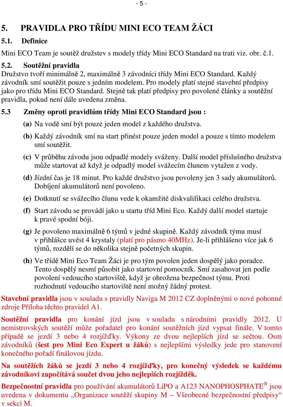 Pro modely platí stejné stavební předpisy jako pro třídu Mini ECO Standard. Stejně tak platí předpisy pro povolené články a soutěžní pravidla, pokud není dále uvedena změna. 5.