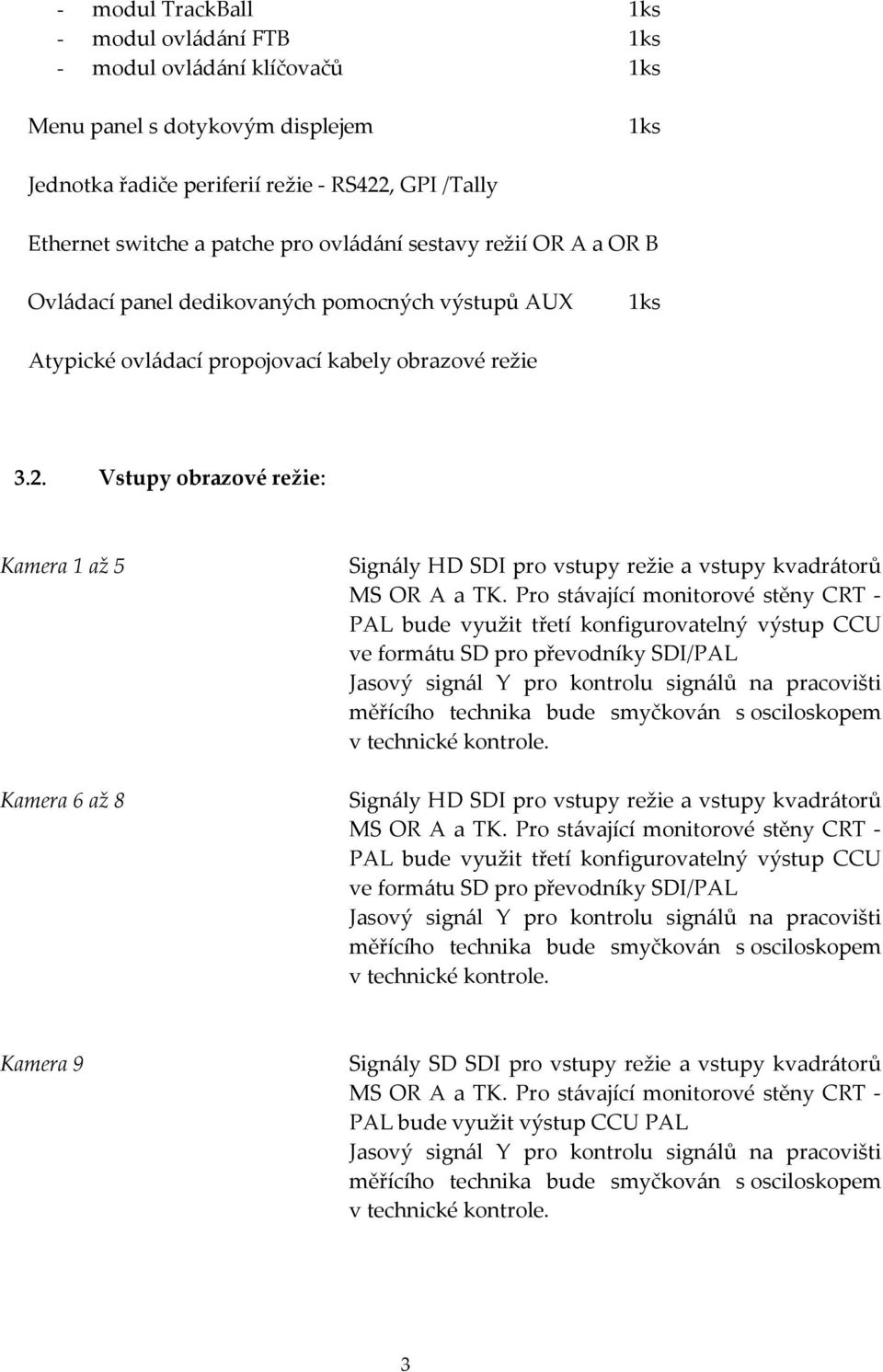 Vstupy obrazové režie: Kamera 1 až 5 Kamera 6 až 8 Signály HD SDI pro vstupy režie a vstupy kvadrátorů MS OR A a TK.