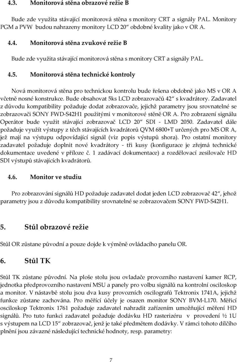 Zadavatel z důvodu kompatibility požaduje dodat zobrazovače, jejichž parametry jsou srovnatelné se zobrazovači SONY FWD-S42H1 použitými v monitorové stěně OR A.