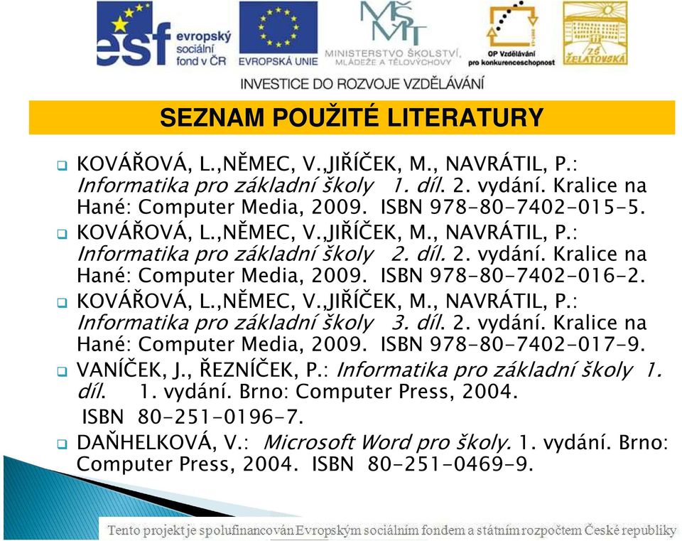 ISBN 978-80-7402-016-2. KOVÁŘOVÁ, L.,NĚMEC, V.,JIŘÍČEK, M., NAVRÁTIL, P.: Informatika pro základní školy 3. díl. 2. vydání. Kralice na Hané: Computer Media, 2009.