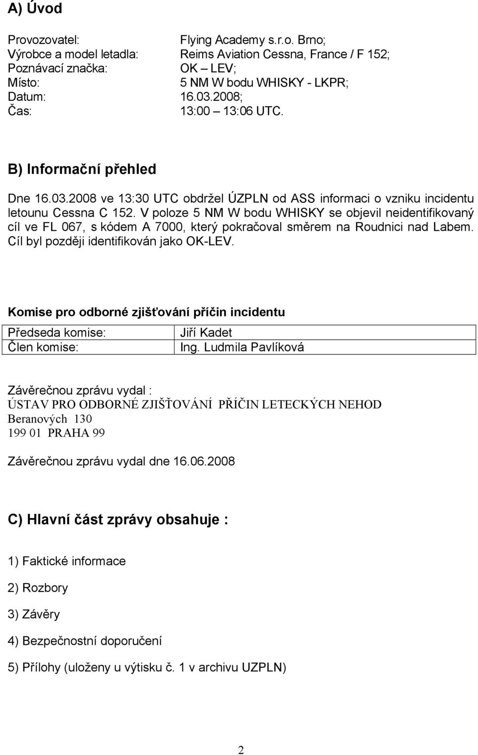 V poloze 5 NM W bodu WHISKY se objevil neidentifikovaný cíl ve FL 067, s kódem A 7000, který pokračoval směrem na Roudnici nad Labem. Cíl byl později identifikován jako OK-LEV.