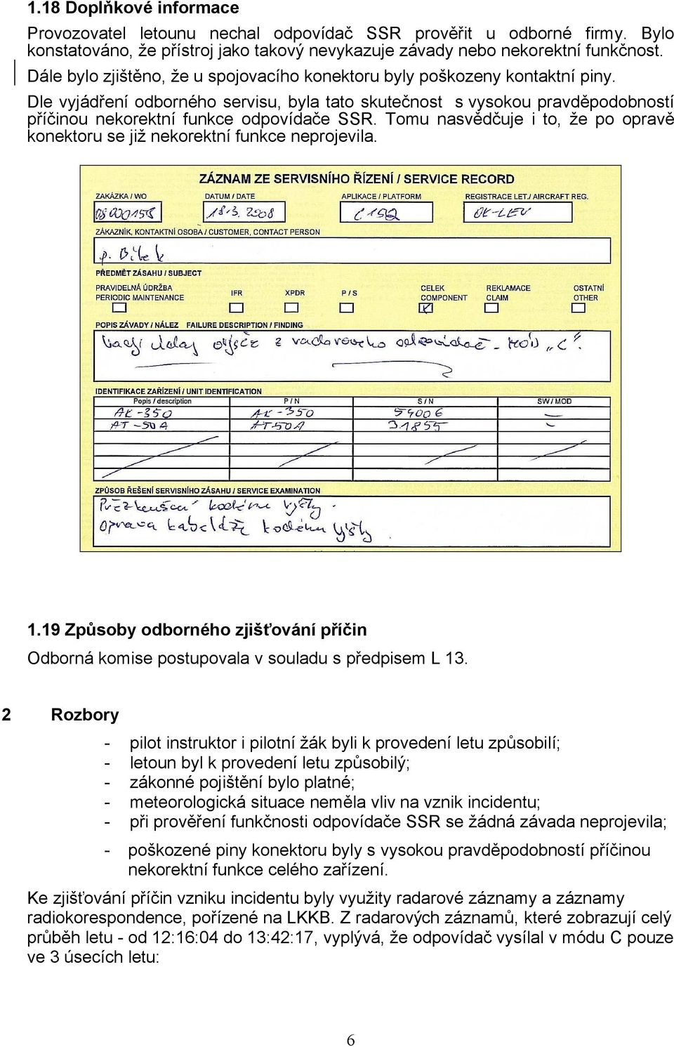 Dle vyjádření odborného servisu, byla tato skutečnost s vysokou pravděpodobností příčinou nekorektní funkce odpovídače SSR.