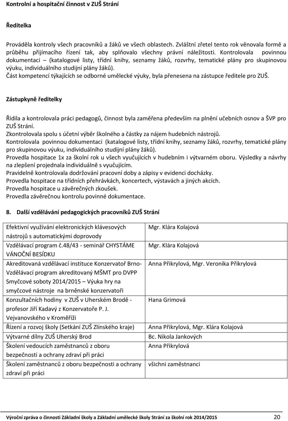 Kontrolovala povinnou dokumentaci (katalogové listy, třídní knihy, seznamy žáků, rozvrhy, tematické plány pro skupinovou výuku, individuálního studijní plány žáků).