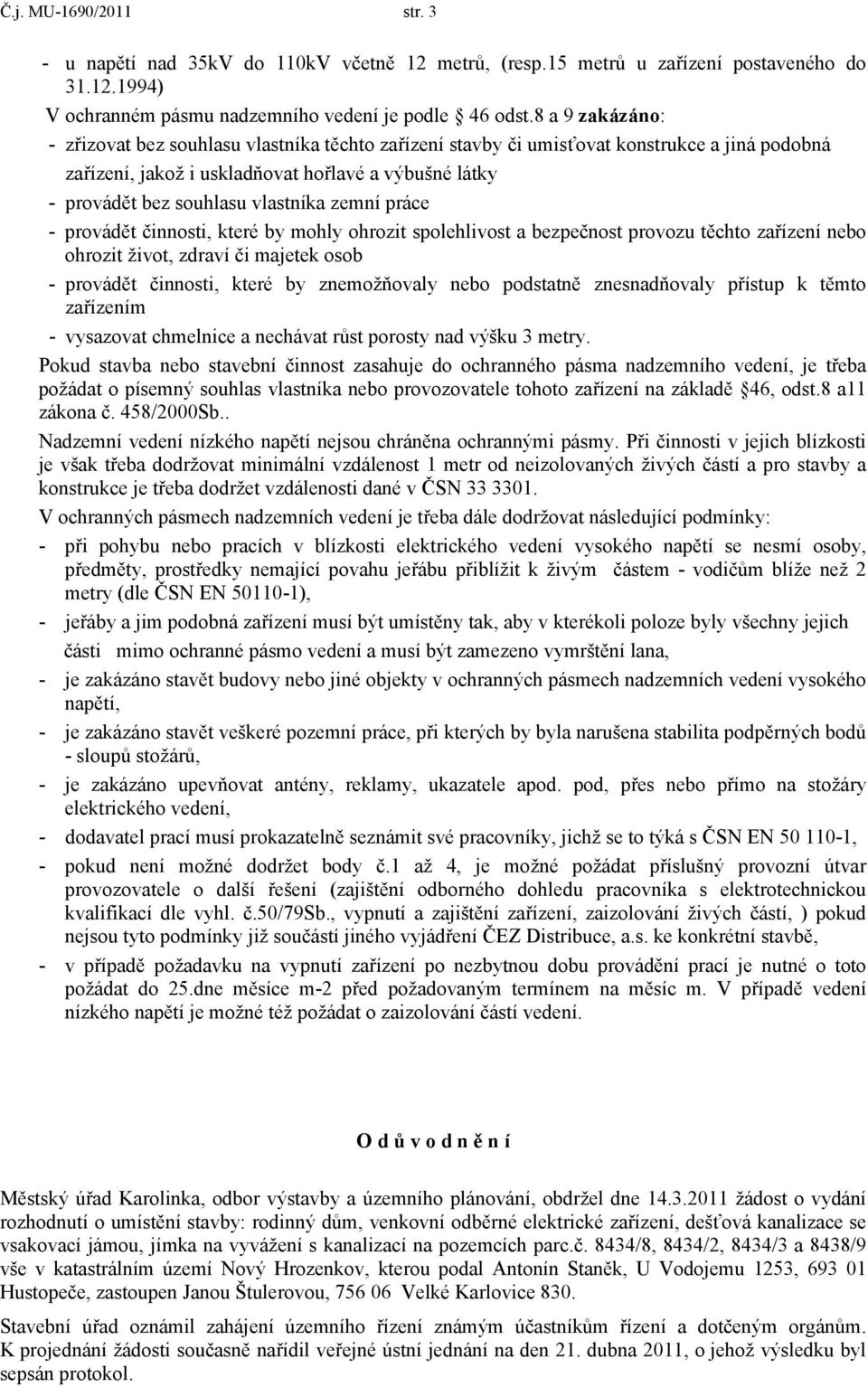 zemní práce - provádět činnosti, které by mohly ohrozit spolehlivost a bezpečnost provozu těchto zařízení nebo ohrozit život, zdraví či majetek osob - provádět činnosti, které by znemožňovaly nebo