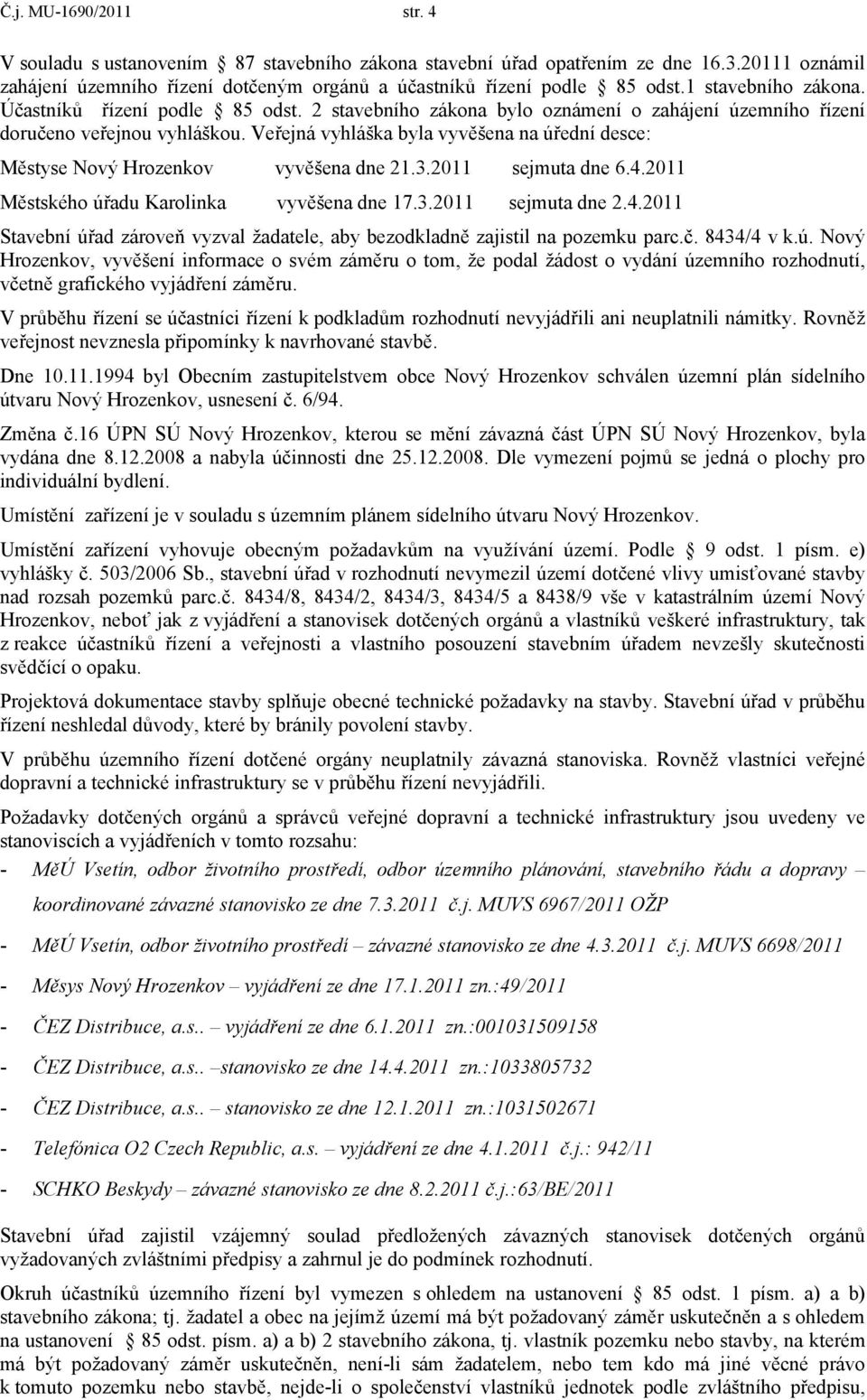 Veřejná vyhláška byla vyvěšena na úřední desce: Městyse Nový Hrozenkov vyvěšena dne 21.3.2011 sejmuta dne 6.4.2011 Městského úřadu Karolinka vyvěšena dne 17.3.2011 sejmuta dne 2.4.2011 Stavební úřad zároveň vyzval žadatele, aby bezodkladně zajistil na pozemku parc.