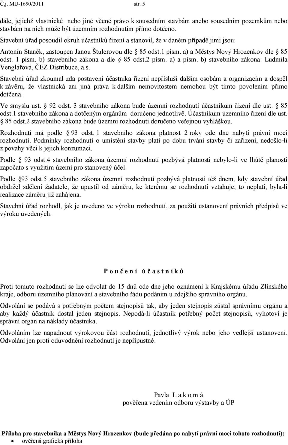 b) stavebního zákona a dle 85 odst.2 písm. a) a písm. b) stavebního zákona: Ludmila Venglářová, ČEZ Distribuce, a.s. Stavební úřad zkoumal zda postavení účastníka řízení nepřísluší dalším osobám a