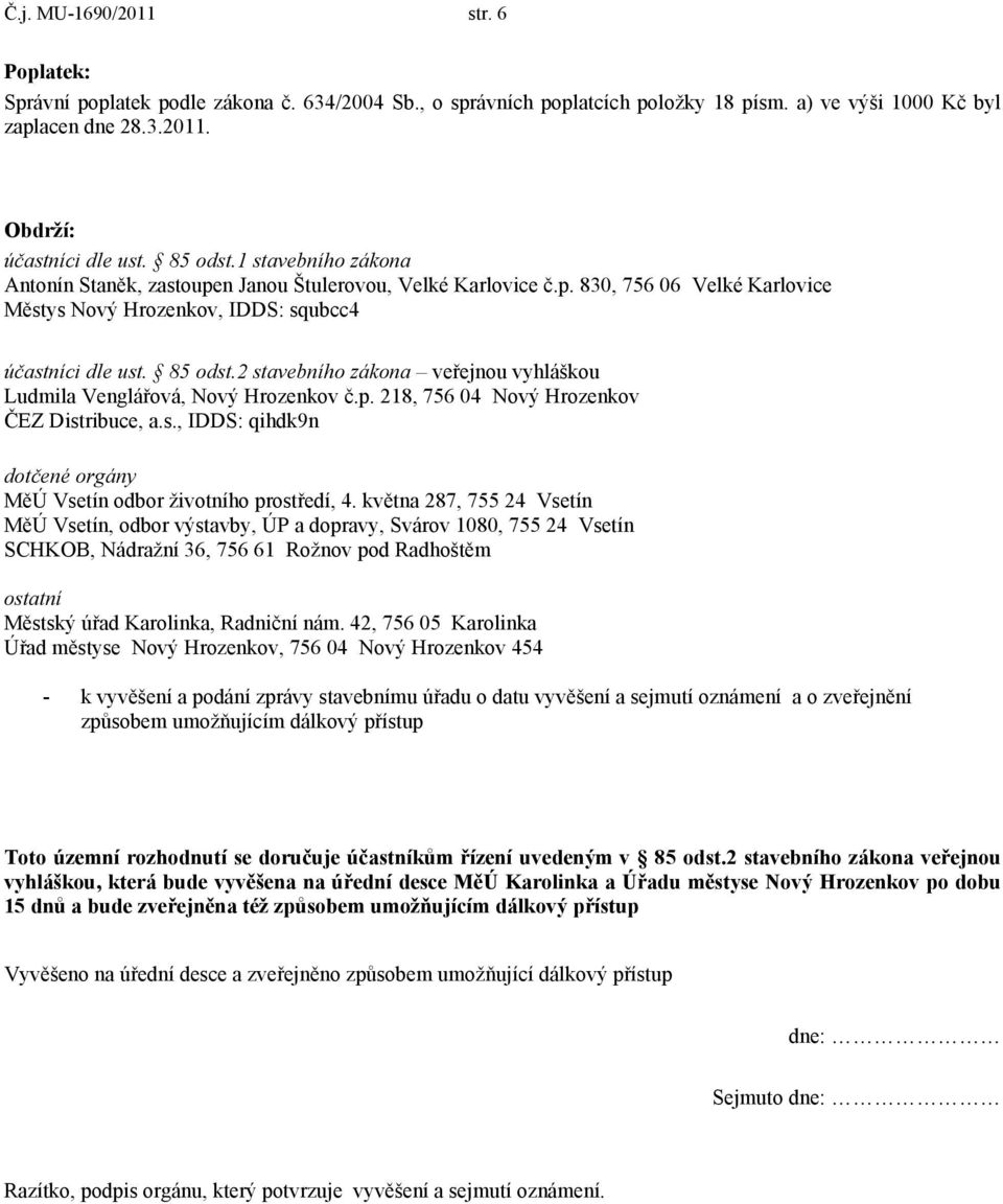 2 stavebního zákona veřejnou vyhláškou Ludmila Venglářová, Nový Hrozenkov č.p. 218, 756 04 Nový Hrozenkov ČEZ Distribuce, a.s., IDDS: qihdk9n dotčené orgány MěÚ Vsetín odbor životního prostředí, 4.