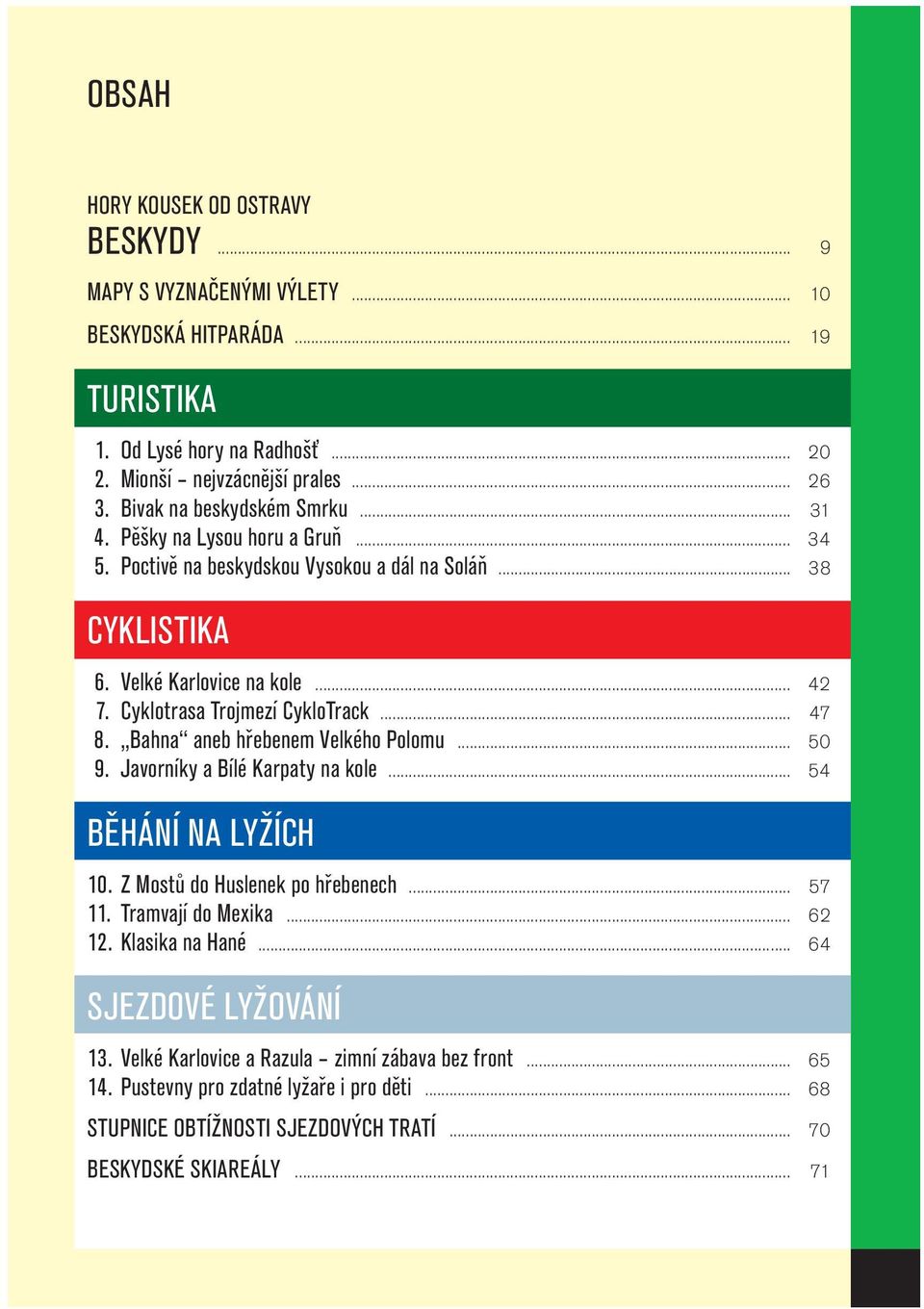 Cyklotrasa Trojmezí CykloTrack... 47 8. Bahna aneb hřebenem Velkého Polomu... 50 9. Javorníky a Bílé Karpaty na kole... 54 BĚHÁNÍ NA LYŽÍCH 10. Z Mostů do Huslenek po hřebenech... 57 11.