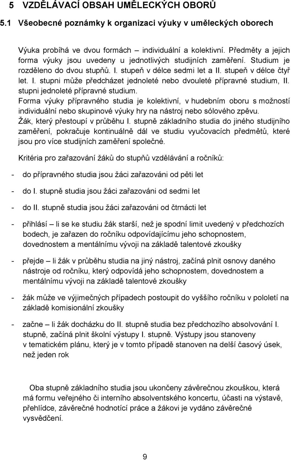 stupni jednoleté přípravné studium. Forma výuky přípravného studia je kolektivní, v hudebním oboru s možností individuální nebo skupinové výuky hry na nástroj nebo sólového zpěvu.