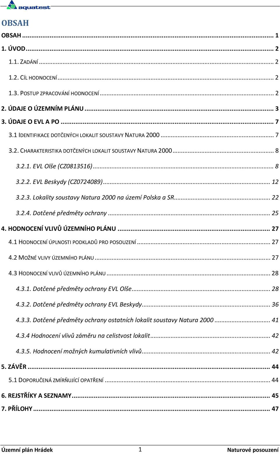 .. 22 3.2.4. Dotčené předměty ochrany... 25 4. HODNOCENÍ VLIVŮ ÚZEMNÍHO PLÁNU... 27 4.1 HODNOCENÍ ÚPLNOSTI PODKLADŮ PRO POSOUZENÍ... 27 4.2 MOŽNÉ VLIVY ÚZEMNÍHO PLÁNU... 27 4.3 HODNOCENÍ VLIVŮ ÚZEMNÍHO PLÁNU.